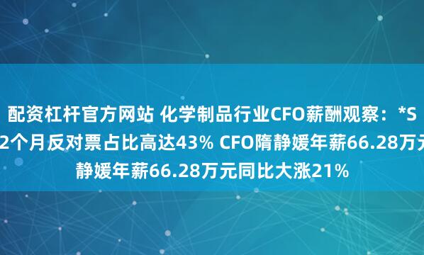配资杠杆官方网站 化学制品行业CFO薪酬观察：*ST金泰年报难产2个月反对票占比高达43% CFO隋静媛年薪66.28万元同比大涨21%