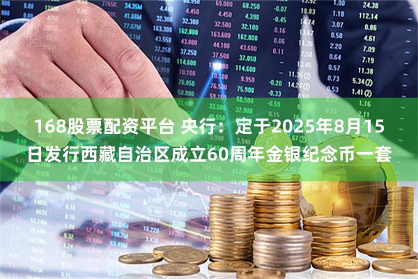 168股票配资平台 央行：定于2025年8月15日发行西藏自治区成立60周年金银纪念币一套