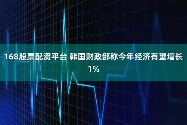 168股票配资平台 韩国财政部称今年经济有望增长1%