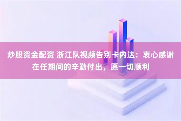 炒股资金配资 浙江队视频告别卡内达：衷心感谢在任期间的辛勤付出，愿一切顺利
