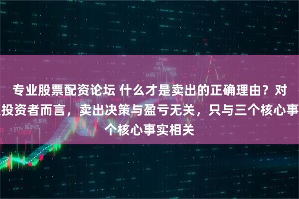 专业股票配资论坛 什么才是卖出的正确理由？对于价值投资者而言，卖出决策与盈亏无关，只与三个核心事实相关