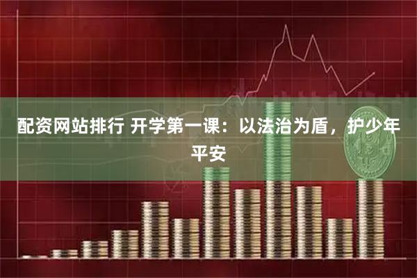 配资网站排行 开学第一课：以法治为盾，护少年平安