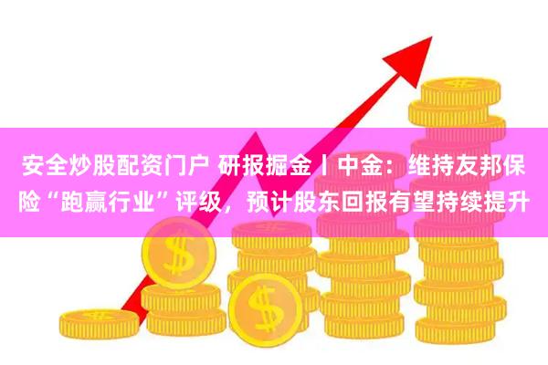 安全炒股配资门户 研报掘金丨中金：维持友邦保险“跑赢行业”评级，预计股东回报有望持续提升