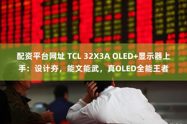 配资平台网址 TCL 32X3A OLED+显示器上手：设计夯，能文能武，真OLED全能王者
