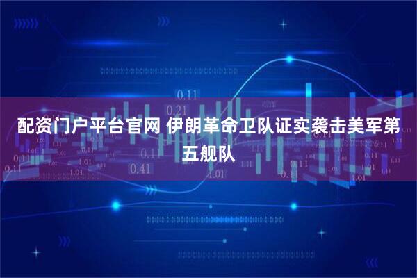 配资门户平台官网 伊朗革命卫队证实袭击美军第五舰队