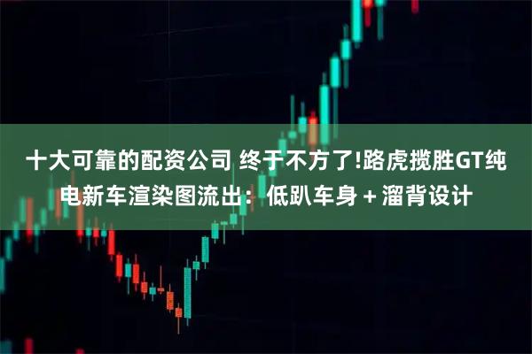 十大可靠的配资公司 终于不方了!路虎揽胜GT纯电新车渲染图流出：低趴车身＋溜背设计